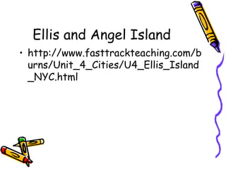 Ellis and Angel Island
• http://www.fasttrackteaching.com/b
urns/Unit_4_Cities/U4_Ellis_Island
_NYC.html
 