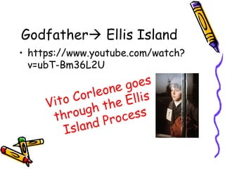 Godfather Ellis Island
• https://www.youtube.com/watch?
v=ubT-Bm36L2U
Vito Corleone goes
through the Ellis
Island Process
 