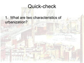 Quick-check
1. What are two characteristics of
urbanization?
 