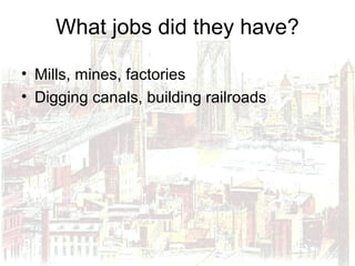 What jobs did they have?
• Mills, mines, factories
• Digging canals, building railroads
 