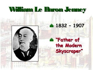 WilliamLe Baron JenneyWilliamLe Baron Jenney
 1832 – 19071832 – 1907
 ““Father ofFather of
the Modernthe Modern
Skyscraper”Skyscraper”
 