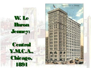 W. LeW. Le
BaronBaron
Jenney:Jenney:
CentralCentral
Y.M.C.A.,Y.M.C.A.,
Chicago,Chicago,
18911891
 