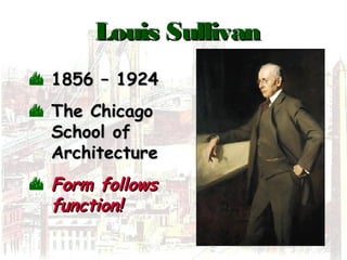 Louis SullivanLouis Sullivan
 1856 – 19241856 – 1924
 The ChicagoThe Chicago
School ofSchool of
ArchitectureArchitecture
 Form followsForm follows
function!function!
 