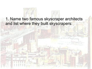 1. Name two famous skyscraper architects
and list where they built skyscrapers:
 