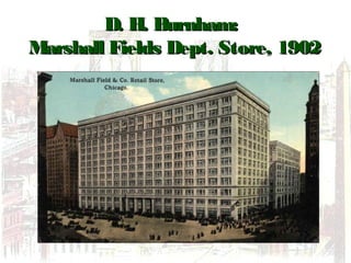 D. H. Burnham:D. H. Burnham:
Marshall Fields Dept. Store, 1902Marshall Fields Dept. Store, 1902
 
