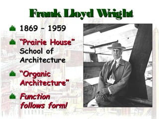 FrankLloyd WrightFrankLloyd Wright
 1869 – 19591869 – 1959
 ““Prairie House”Prairie House”
School ofSchool of
ArchitectureArchitecture
 ““OrganicOrganic
Architecture”Architecture”
 FunctionFunction
follows form!follows form!
 