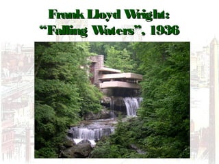 FrankLloyd Wright:FrankLloyd Wright:
“Falling Waters”, 1936“Falling Waters”, 1936
 