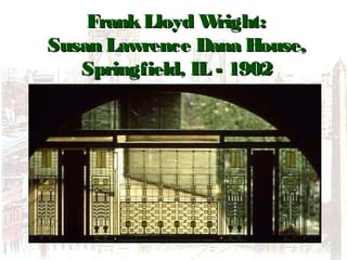 FrankLloyd Wright:FrankLloyd Wright:
Susan Lawrence Dana House,Susan Lawrence Dana House,
Springfield, IL - 1902Springfield, IL - 1902
 