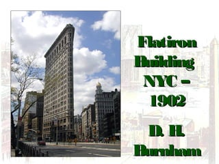 FlatironFlatiron
BuildingBuilding
NYC –NYC –
19021902
D. H.D. H.
BurnhamBurnham
 