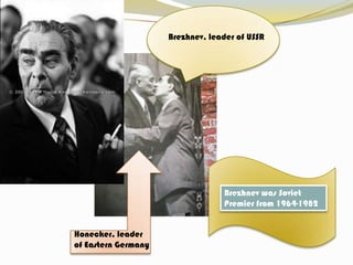 Brezhnev, leader of USSRBrezhnev was Soviet Premier from 1964-1982Honecker, leader of Eastern Germany