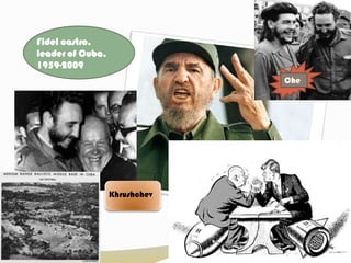 Fidel castro, leader of Cuba, 1959-2009CheKhrushchev