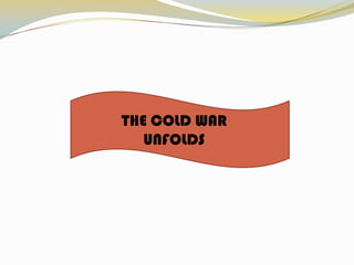THE COLD WAR UNFOLDS