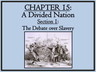 CHAPTER 15:
A Divided Nation
     Section 1:
The Debate over Slavery
 