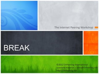 The	
  Internet	
  Peering	
  Workshop	
  




BREAK
          ©2012	
  DrPeering	
  Interna7onal	
  
          Licensed	
  material	
  –	
  sales@DrPeering.net	
  
          h@p://DrPeering.net	
  
 