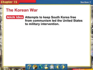 The Korean War
Attempts to keep South Korea free
from communism led the United States
to military intervention.
 