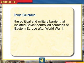 Iron Curtain
the political and military barrier that
isolated Soviet-controlled countries of
Eastern Europe after World War II
 