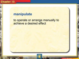 manipulate
to operate or arrange manually to
achieve a desired effect
 