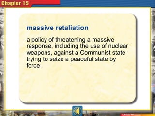 massive retaliation
a policy of threatening a massive
response, including the use of nuclear
weapons, against a Communist state
trying to seize a peaceful state by
force
 