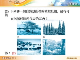 (2) 下列 一個自然景觀帶的植被景觀，最有可哪
能
在該氣候圖所代表的區內？
答： (C)
 