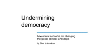 Undermining
democracy
how neural networks are changing
the global political landscape
by Alisa Kolesnikova
 