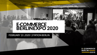 E-COMMERCE
BERLINEXPO 2020
FEBRUARY132020STATIONBERLIN
 