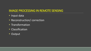 IMAGE PROCESSING IN REMOTE SENSING
 Input data
 Reconstruction/ correction
 Transformation
 Classification
 Output
 