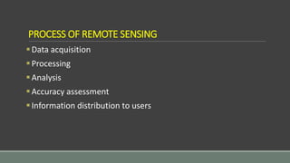 PROCESS OF REMOTE SENSING
Data acquisition
Processing
Analysis
Accuracy assessment
Information distribution to users
 