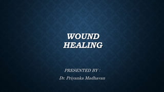 WOUND
HEALING
PRESENTED BY :
Dr. Priyanka Madhavan
 