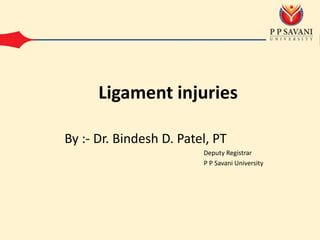 By :- Dr. Bindesh D. Patel, PT
Deputy Registrar
P P Savani University
Ligament injuries
 