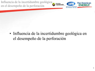 Influencia de la incertidumbre geológica
en el desempeño de la perforación
1
• Influencia de la incertidumbre geológica en
el desempeño de la perforación
 