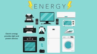 Electric energy
provides light and
powers devices
 