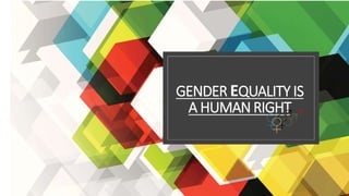 GENDER EQUALITY IS
A HUMAN RIGHT
 