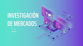 INVESTIGACIÓN
DE MERCADOS
UNIDAD I
 