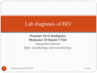 Presenter: Dr G Santhipriya
Moderator: Dr Rajesh T Patil
Integrated seminar
Dept. of pathology and microbiology
Lab diagnosis of HIV
7/25/20191 Integrated seminar-PESIMSR
 