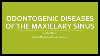 ODONTOGENIC DISEASES
OFTHE MAXILLARY SINUS
Dr. Hadi Munib
Oral and Maxillofacial Surgery Resident
 