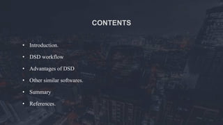 CONTENTS
• Introduction.
• DSD workflow
• Advantages of DSD
• Other similar softwares.
• Summary
• References.
 