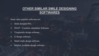 OTHER SIMILAR SMILE DESIGNING
SOFTWARES
Some other popular softwares are:
1. Smile designer Pro.
2. SNAP – Cosmetic simulation Software.
3. Visagismile design software.
4. G design software.
5. Smart smile design software.
6. Smylist Aesthetic design software.
 