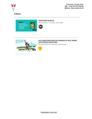 Policarpio Vargas Soliz
Mgr. José Ramiro Zapata
Materia: Mercadotecnia III
“LIBEREMOS BOLIVIA”
5.Videos
 