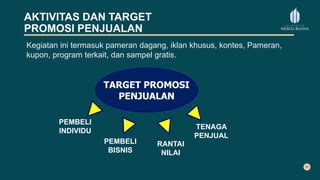 AKTIVITAS DAN TARGET
PROMOSI PENJUALAN
Kegiatan ini termasuk pameran dagang, iklan khusus, kontes, Pameran,
kupon, program terkait, dan sampel gratis.
TARGET PROMOSI
PENJUALAN
PEMBELI
INDIVIDU
TENAGA
PENJUAL
PEMBELI
BISNIS
RANTAI
NILAI
 