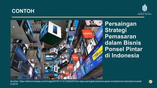 CONTOH
Persaingan
Strategi
Pemasaran
dalam Bisnis
Ponsel Pintar
di Indonesia
Sumber: https://tekno.kompas.com/image/2019/11/14/12254257/idc-oppo-peringkat-pertama-pasar-smartphone-indonesia-kuartal-
iii-2019
 