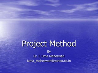 Project Method
By
Dr. I. Uma Maheswari
iuma_maheswari@yahoo.co.in
 
