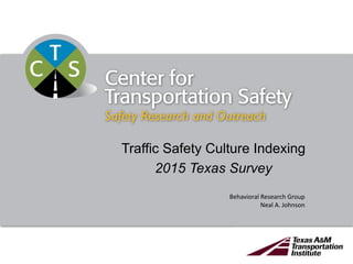Traffic Safety Culture Indexing
2015 Texas Survey
Behavioral Research Group
Neal A. Johnson
 