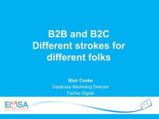 B2B and B2C
Different strokes for
different folks
Blair Cooke
Database Marketing Director
Fairfax Digital
 