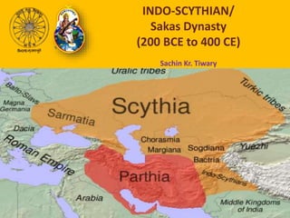 INDO-SCYTHIAN/
Sakas Dynasty
(200 BCE to 400 CE)
Sachin Kr. Tiwary
 
