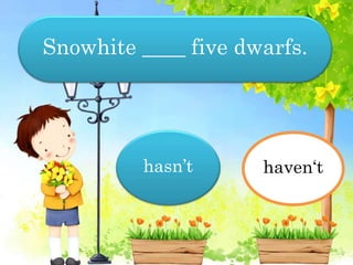 Snowhite ____ five dwarfs.
haven‘t
hasn‘t
hasn’t
 