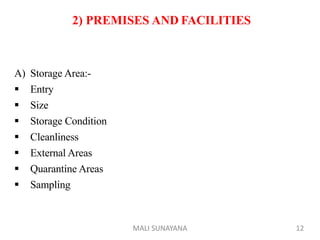 2) PREMISES AND FACILITIES
A) Storage Area:-
 Entry
 Size
 Storage Condition
 Cleanliness
 External Areas
 Quarantine Areas
 Sampling
12
MALI SUNAYANA
 