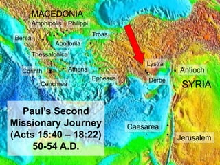 6
Paul’s Second
Missionary Journey
(Acts 15:40 – 18:22)
50-54 A.D.
Antioch
Troas
Lystra
Derbe
SYRIA
MACEDONIA
Jerusalem
Amphipolis
Apollonia
Philippi
Thessalonica
Berea
Athens
Corinth
Cenchrea
Ephesus
Caesarea
 