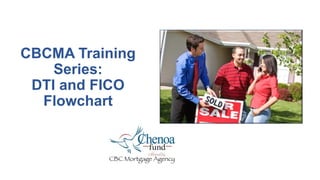 CBCMA Training
Series:
DTI and FICO
Flowchart
 