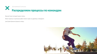 Распределяемпроцессыпокомандам
SEO Skateboard Community
Важный поинт который нужно понять.
Много простых но рутинных работ можно отдать на удаленку и менеджить
уже более важные процессы инхаус.
 