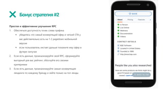 Бонусстратегия#2
Простое и эффективное улучшение RPC
1. Обеспечьте доступность точек слива трафика
§ убедитесь что самый конвертящий офер и четкий CTA у
вас действительно есть на 1-2 pagedown мобильной
версии
§ если пользователь листает дальше покажите ему офер в
футере-липучке
2. Если есть данные, проанализируйте свой RPC, сформируйте
выгодный для вас рейтинг, обоснуйте его своими
критериями
3. Если есть данные, проанализируйте самые конвертящие
лендинги по каждому бренду и лейте только на топ ленды
 